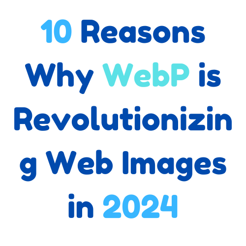 10 Reasons Why WebP is Revolutionizing Web Images in 2024