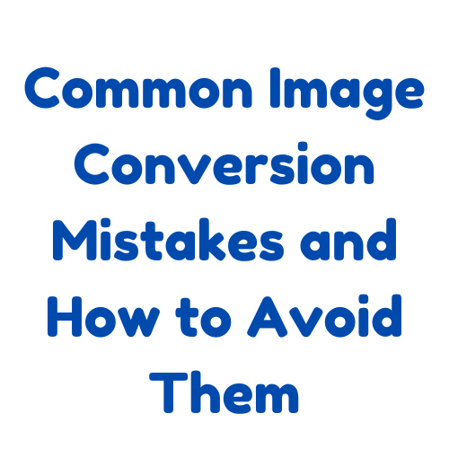 Common Image Conversion Mistakes and How to Avoid Them